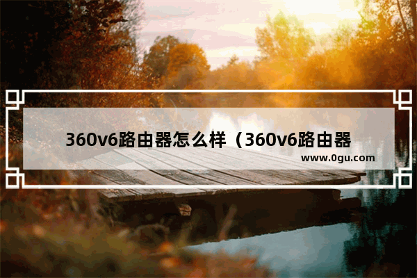 360v6路由器怎么样（360v6路由器是千兆路由器吗）