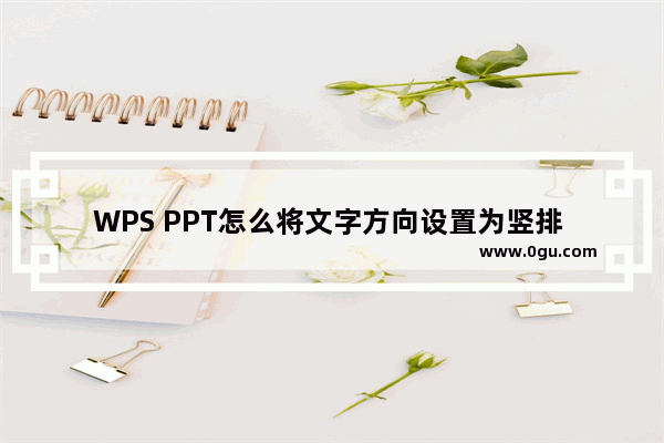 WPS PPT怎么将文字方向设置为竖排 WPS PPT将文字方向设置为竖排的方法