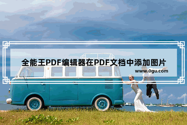 全能王PDF编辑器在PDF文档中添加图片的方法 全能王PDF编辑器如何在PDF文档中添加图片