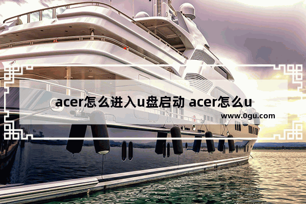 acer怎么进入u盘启动 acer怎么u盘启动系统