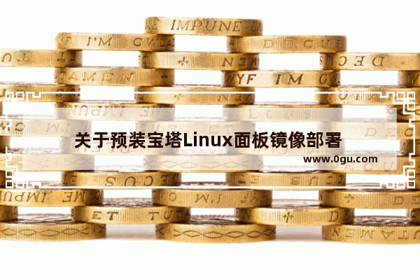 关于预装宝塔Linux面板镜像部署 