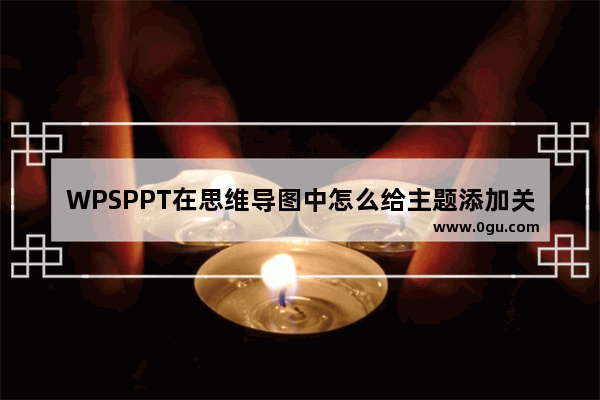 WPSPPT在思维导图中怎么给主题添加关联 WPSPPT在思维导图中将两个主题添加关联的方法