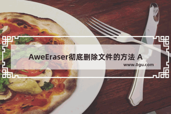 AweEraser彻底删除文件的方法 AweEraser如何彻底删除文件