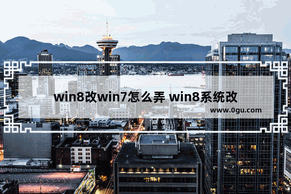 win8改win7怎么弄 win8系统改成win7系统怎么弄