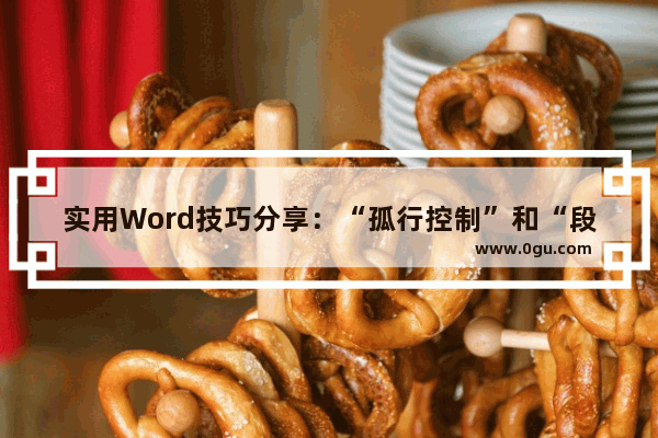 实用Word技巧分享：“孤行控制”和“段中不分页”怎么解决 