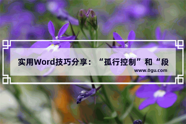 实用Word技巧分享：“孤行控制”和“段中不分页”怎么解决 