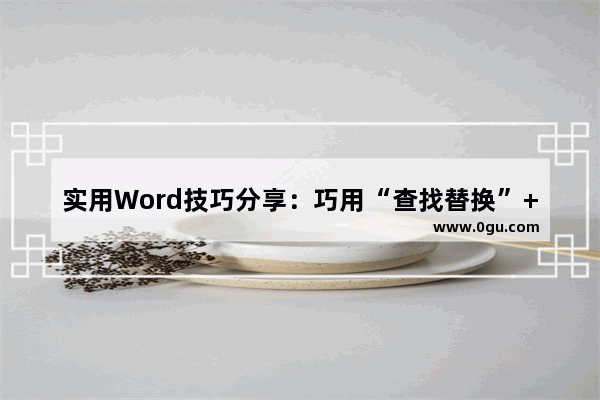 实用Word技巧分享：巧用“查找替换”+“通配符”来提取数据 