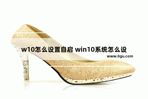 w10怎么设置自启 win10系统怎么设置自启动