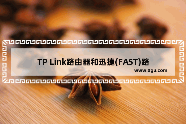 TP Link路由器和迅捷(FAST)路由器无线桥接