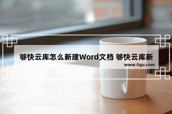 够快云库怎么新建Word文档 够快云库新建Word文档的方法