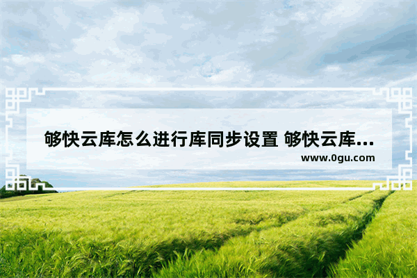 够快云库怎么进行库同步设置 够快云库进行库同步设置的方法