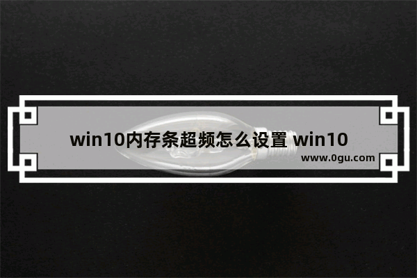 win10内存条超频怎么设置 win10内存条频率怎么调