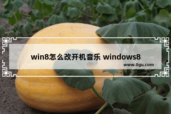 win8怎么改开机音乐 windows8开机音乐