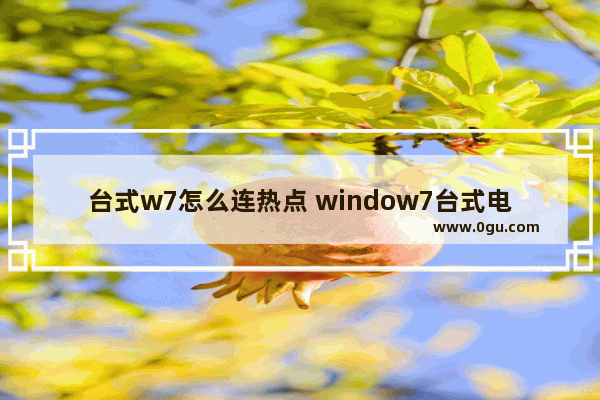 台式w7怎么连热点 window7台式电脑怎么连热点