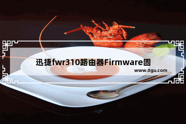 迅捷fwr310路由器Firmware固件版怎么升级?