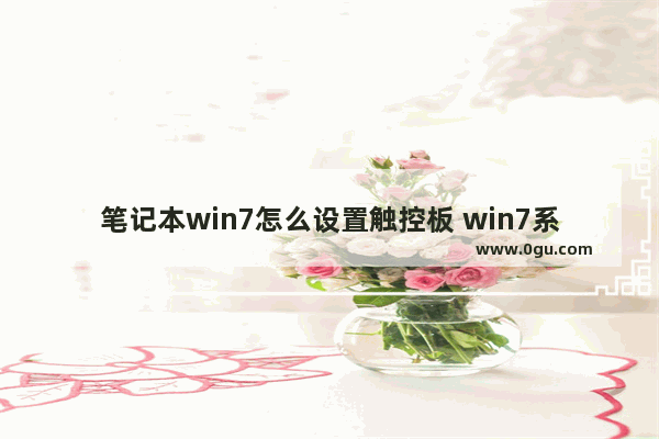 笔记本win7怎么设置触控板 win7系统怎么设置笔记本的触摸