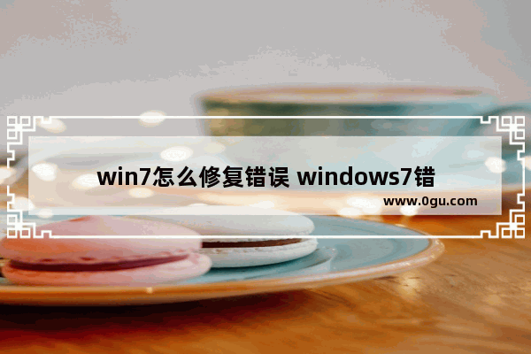 win7怎么修复错误 windows7错误恢