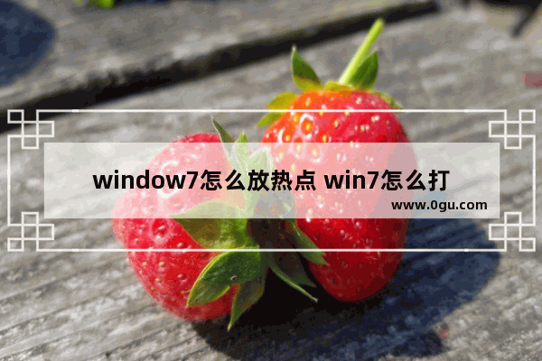 window7怎么放热点 win7怎么打开热点功能