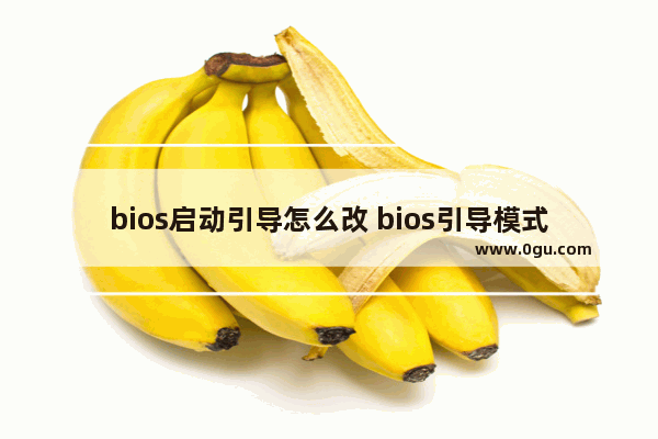 bios启动引导怎么改 bios引导模式怎么改