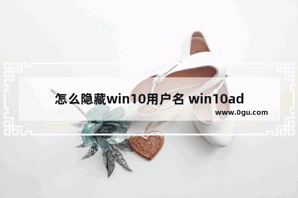 怎么隐藏win10用户名 win10administrator账户怎么隐藏