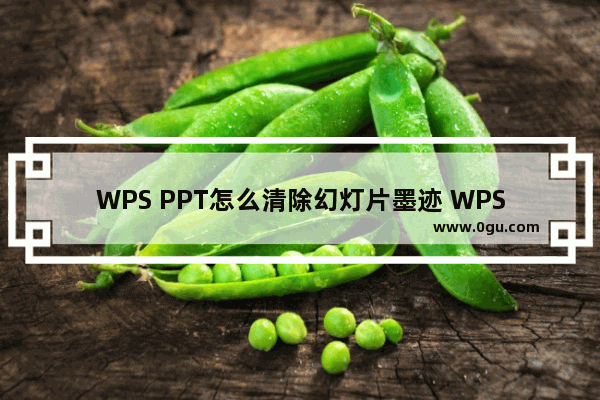 WPS PPT怎么清除幻灯片墨迹 WPS PPT清除幻灯片墨迹的方法