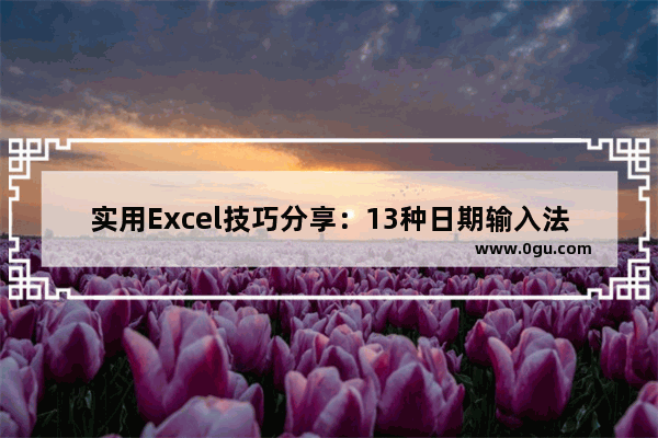 实用Excel技巧分享：13种日期输入法，你会几个！ 