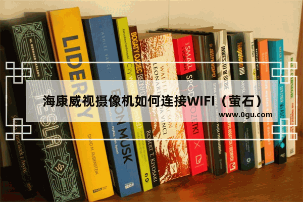 海康威视摄像机如何连接WIFI（萤石）