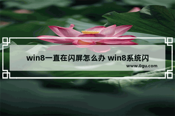 win8一直在闪屏怎么办 win8系统闪屏