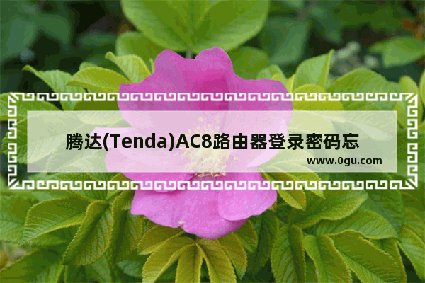 腾达(Tenda)AC8路由器登录密码忘了怎么办？