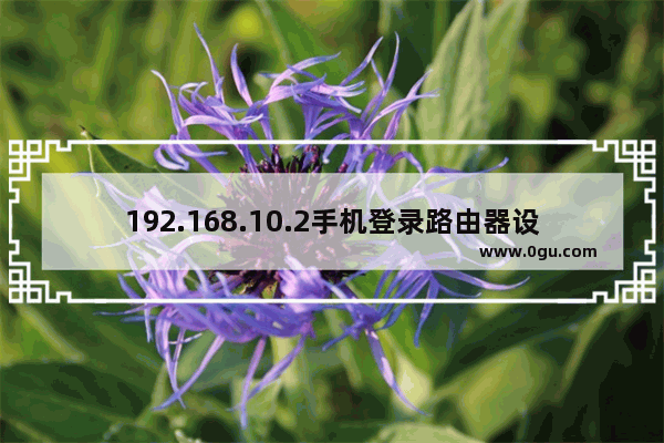 192.168.10.2手机登录路由器设置