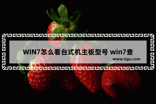 WIN7怎么看台式机主板型号 win7查看电脑主板型号