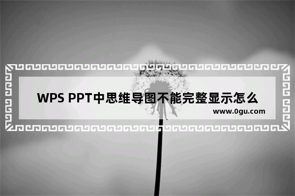 WPS PPT中思维导图不能完整显示怎么办 WPS PPT中思维导图不能完整显示的解决办法