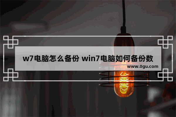 w7电脑怎么备份 win7电脑如何备份数据