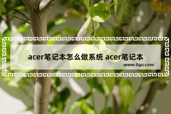 acer笔记本怎么做系统 acer笔记本u盘重装系统步骤