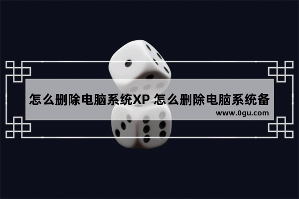 怎么删除电脑系统XP 怎么删除电脑系统备份