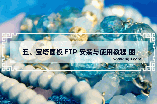 五、宝塔面板 FTP 安装与使用教程 图文步骤 