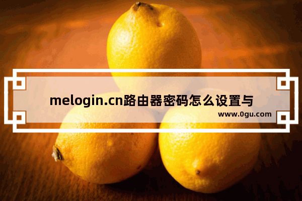 melogin.cn路由器密码怎么设置与无线名称修改的方法