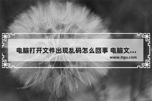 电脑打开文件出现乱码怎么回事 电脑文件打开都是乱码怎么解决