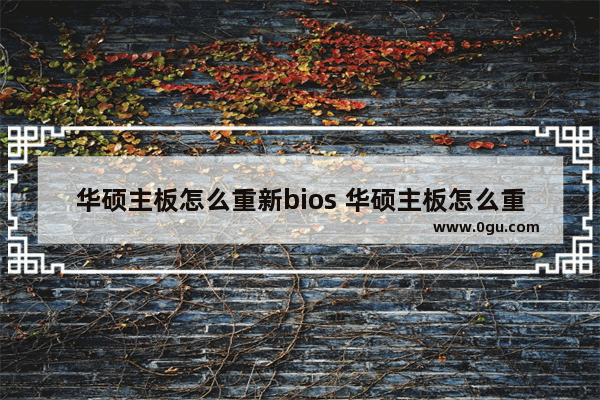 华硕主板怎么重新bios 华硕主板怎么重新启动