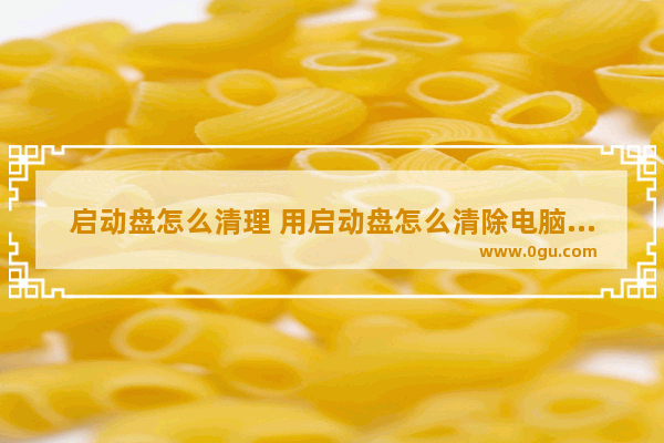 启动盘怎么清理 用启动盘怎么清除电脑密码