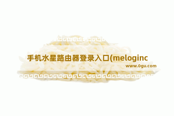 手机水星路由器登录入口(melogincn手机登录入口水星)