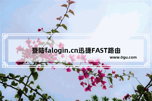 登陆falogin.cn迅捷FAST路由器提示网址错误的解决方法