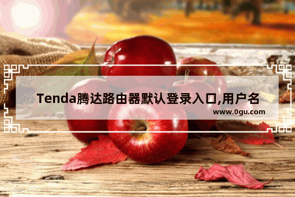 Tenda腾达路由器默认登录入口,用户名,密码汇总