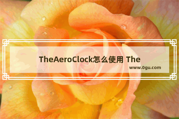 TheAeroClock怎么使用 TheAeroClock的使用方法