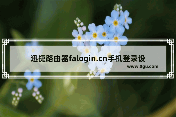 迅捷路由器falogin.cn手机登录设置步骤