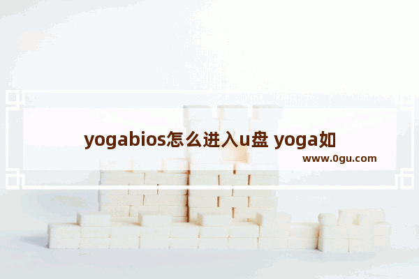 yogabios怎么进入u盘 yoga如何进入u盘启动