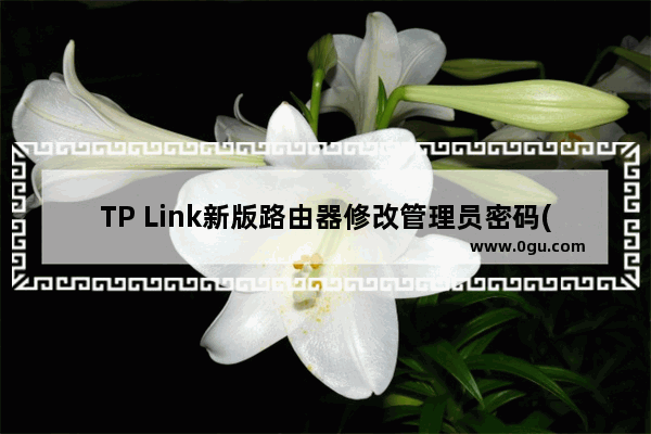 TP Link新版路由器修改管理员密码(登录密码)设置方法