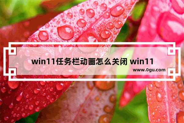 win11任务栏动画怎么关闭 win11任务栏动画关闭步骤