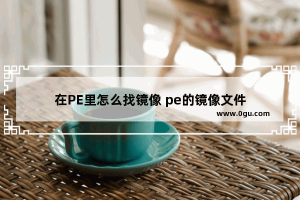 在PE里怎么找镜像 pe的镜像文件