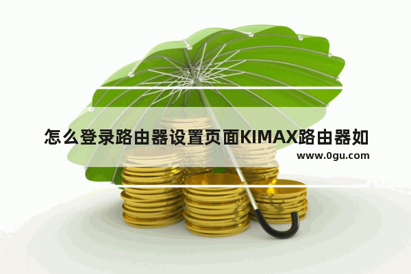 怎么登录路由器设置页面KIMAX路由器如何登录设置